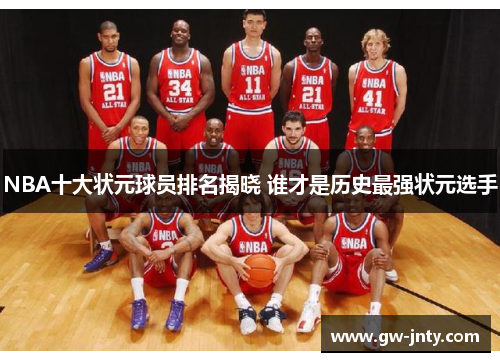 NBA十大状元球员排名揭晓 谁才是历史最强状元选手