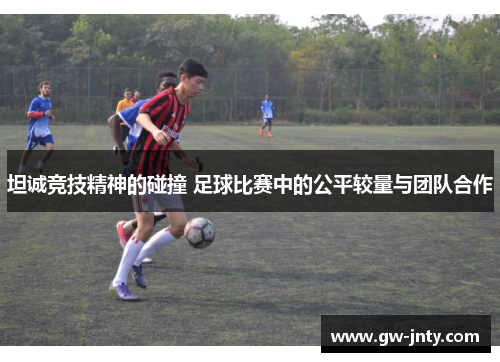 坦诚竞技精神的碰撞 足球比赛中的公平较量与团队合作