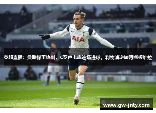 英超直播：曼联憾平热刺，C罗卢卡库连场进球，利物浦逆转阿斯顿维拉