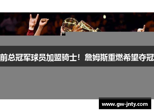 前总冠军球员加盟骑士！詹姆斯重燃希望夺冠