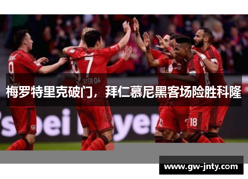 梅罗特里克破门，拜仁慕尼黑客场险胜科隆