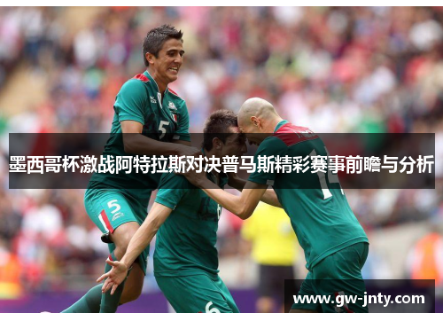 墨西哥杯激战阿特拉斯对决普马斯精彩赛事前瞻与分析