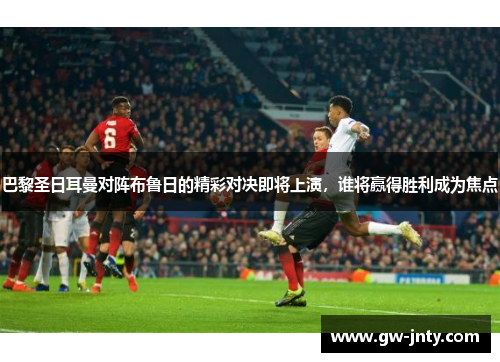 巴黎圣日耳曼对阵布鲁日的精彩对决即将上演，谁将赢得胜利成为焦点