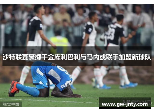 沙特联赛豪掷千金库利巴利与马内或联手加盟新球队