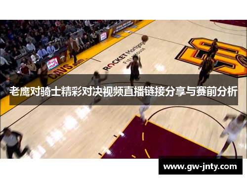 老鹰对骑士精彩对决视频直播链接分享与赛前分析